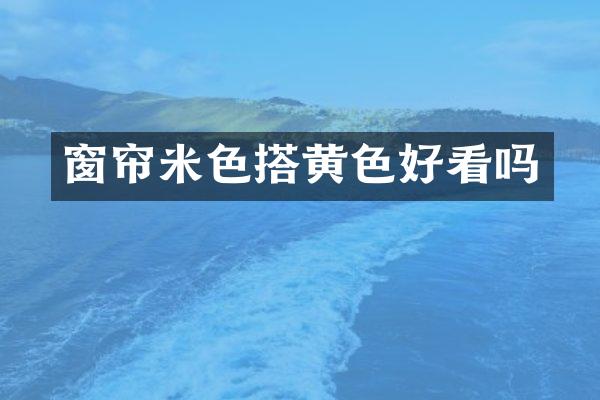 窗帘米色搭黄色好看吗