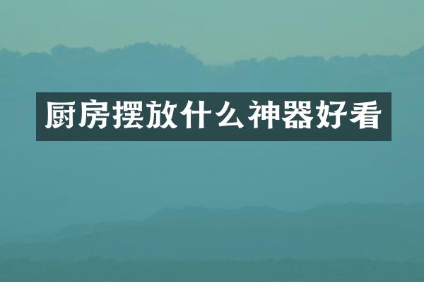 厨房摆放什么神器好看