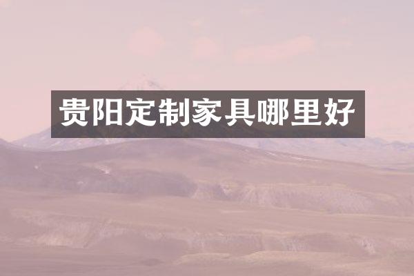 贵阳定制家具哪里好