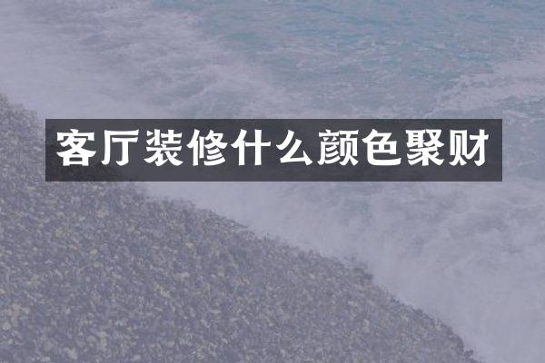 客厅装修什么颜色聚财