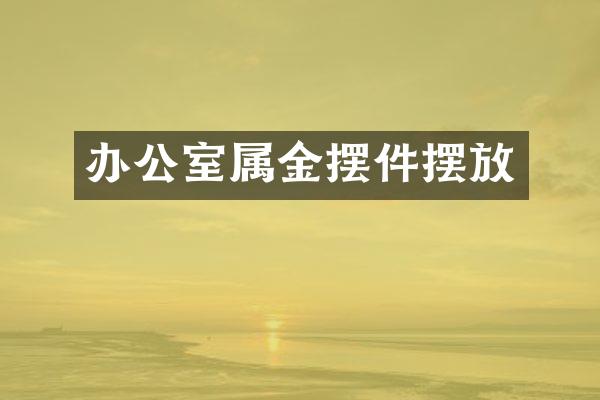 办公室属金摆件摆放