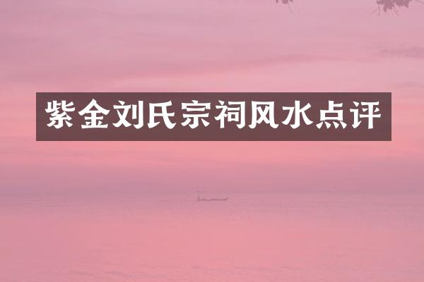 紫金刘氏宗祠风水点评