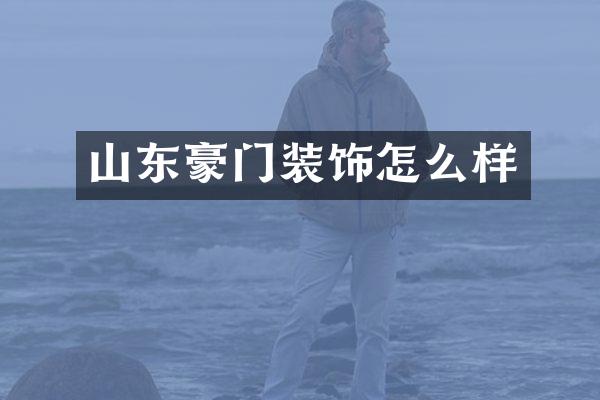 山东豪门装饰怎么样