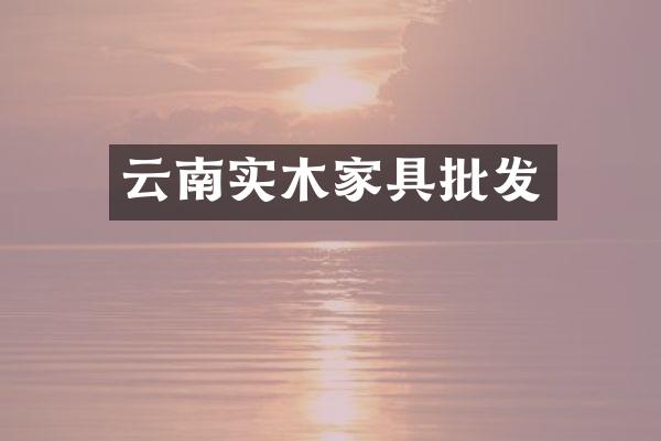 云南实木家具批发