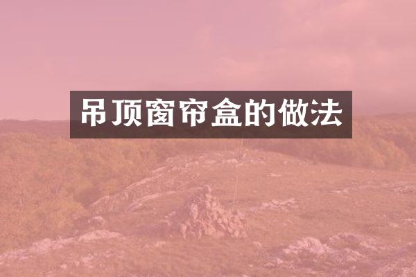 吊顶窗帘盒的做法