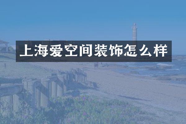 上海爱空间装饰怎么样