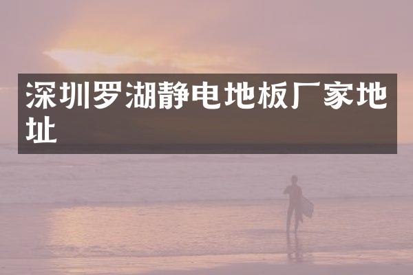 深圳罗湖静电地板厂家地址