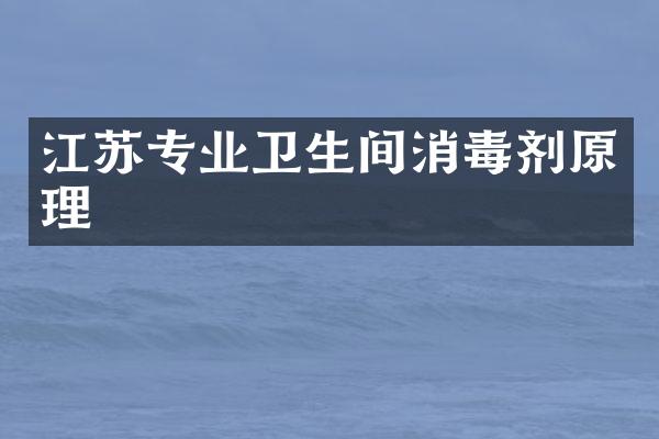 江苏专业卫生间消毒剂原理