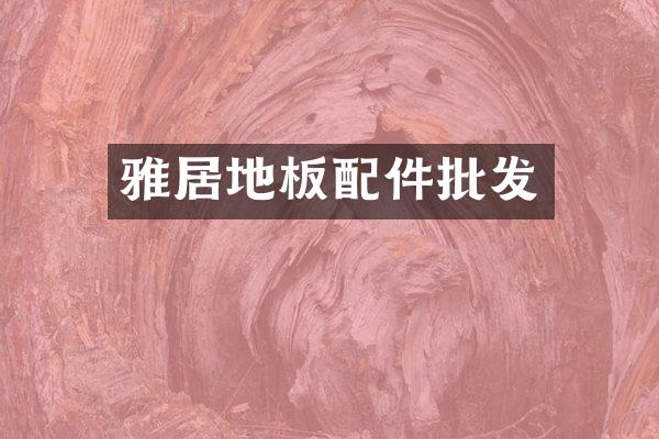 雅居地板配件批发