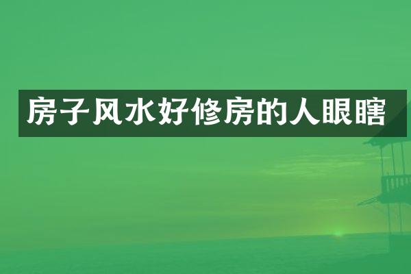 房子风水好修房的人眼瞎