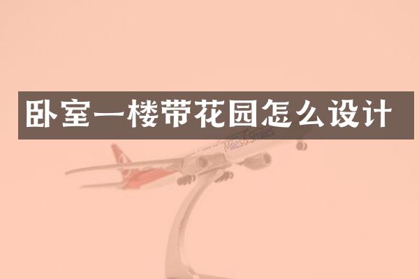 卧室一楼带花园怎么设计
