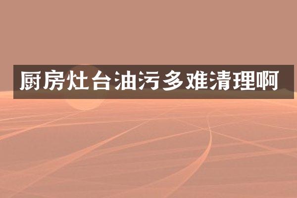 厨房灶台油污多难清理啊