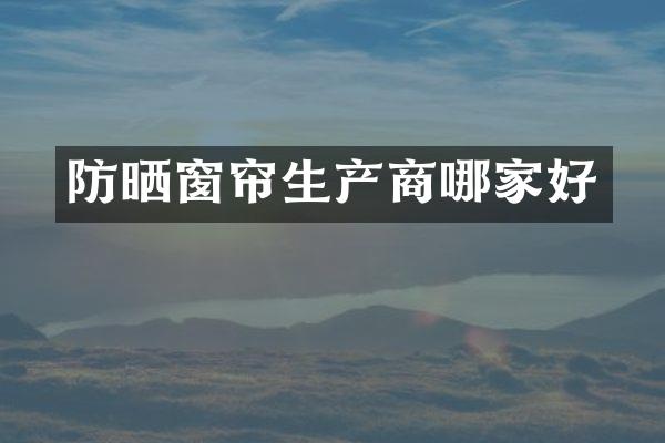 防晒窗帘生产商哪家好