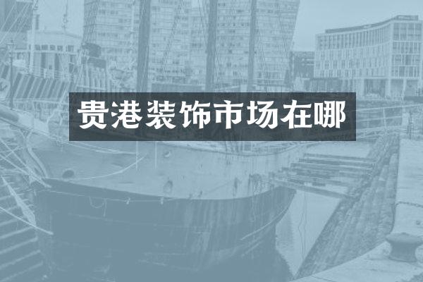 贵港装饰市场在哪