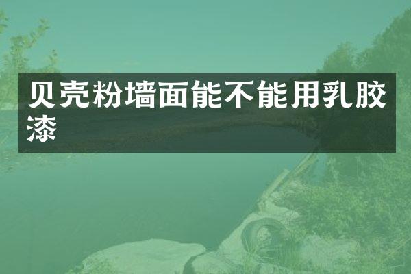 贝壳粉墙面能不能用乳胶漆