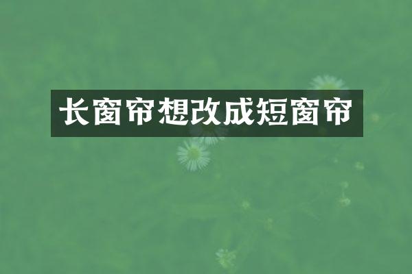 长窗帘想改成短窗帘