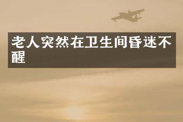 老人突然在卫生间昏迷不醒
