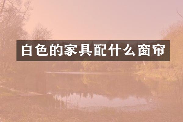 白色的家具配什么窗帘