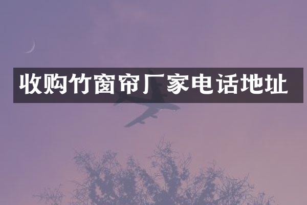 收购竹窗帘厂家电话地址