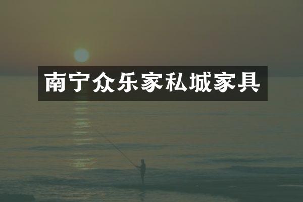 南宁众乐家私城家具