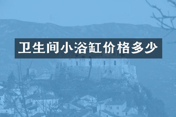 卫生间小浴缸价格多少