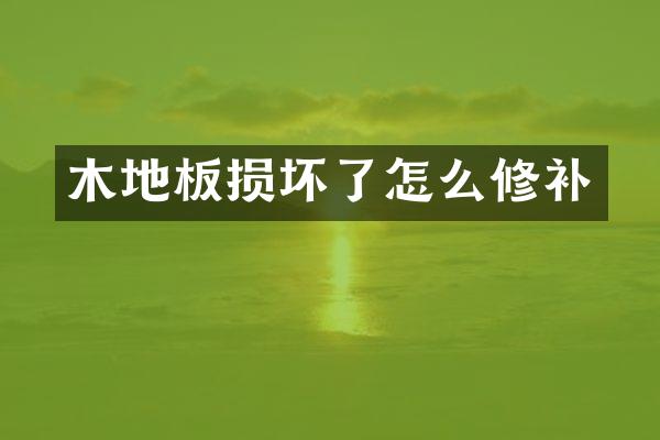 木地板损坏了怎么修补