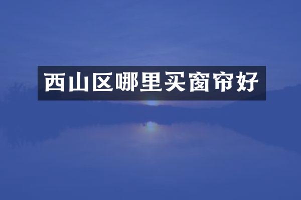 西山区哪里买窗帘好