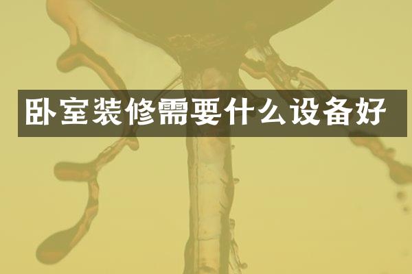 卧室装修需要什么设备好