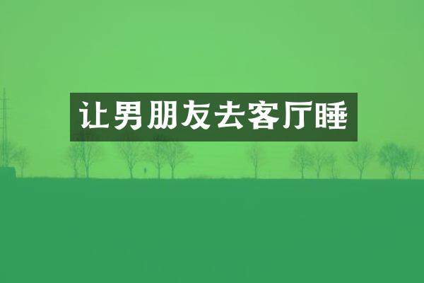 让男朋友去客厅睡