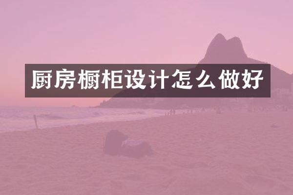 厨房橱柜设计怎么做好