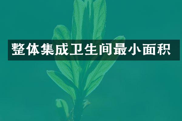 整体集成卫生间最小面积