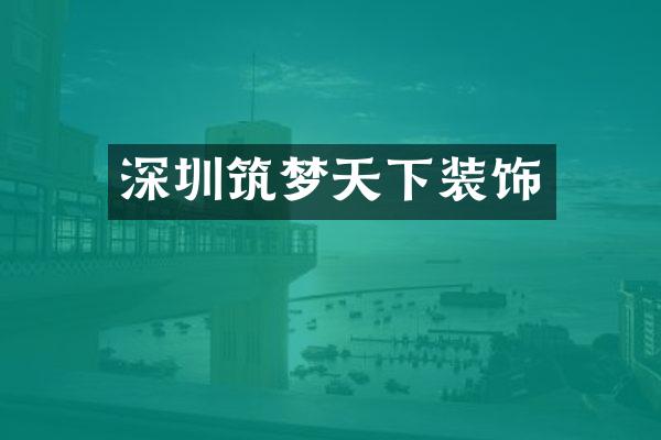 深圳筑梦天下装饰