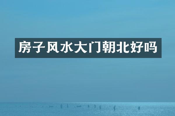 房子风水大门朝北好吗