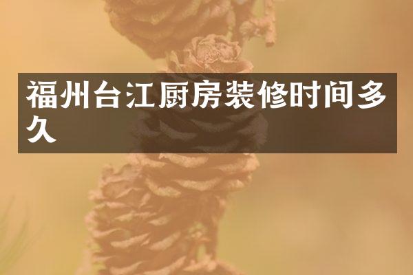 福州台江厨房装修时间多久