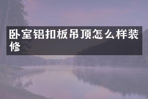卧室铝扣板吊顶怎么样装修