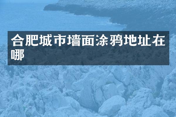 合肥城市墙面涂鸦地址在哪