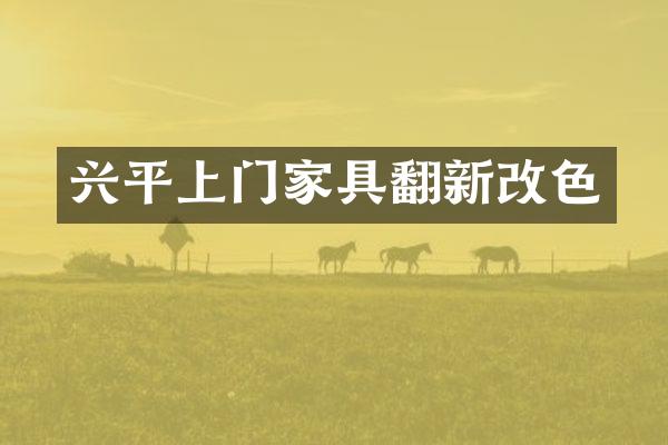 兴平上门家具翻新改色