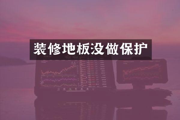 装修地板没做保护