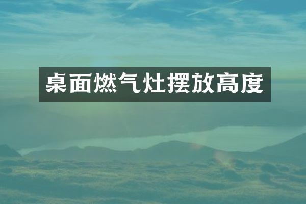 桌面燃气灶摆放高度