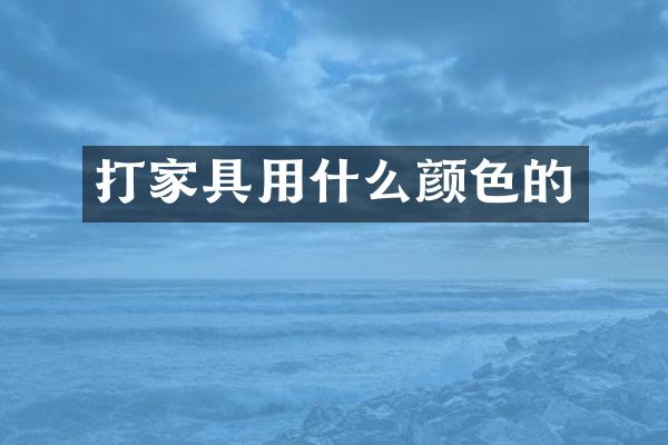 打家具用什么颜色的