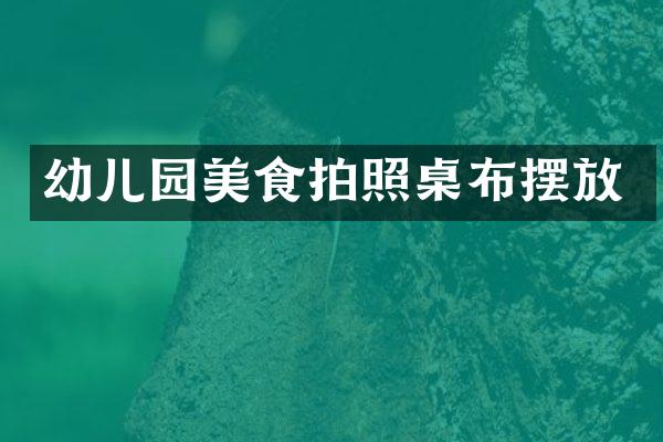幼儿园美食拍照桌布摆放