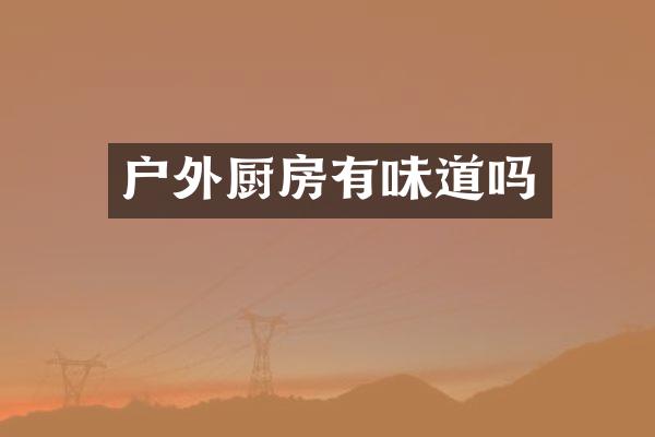 户外厨房有味道吗