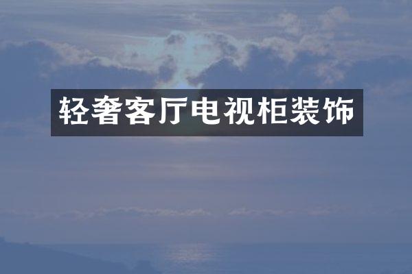 轻奢客厅电视柜装饰
