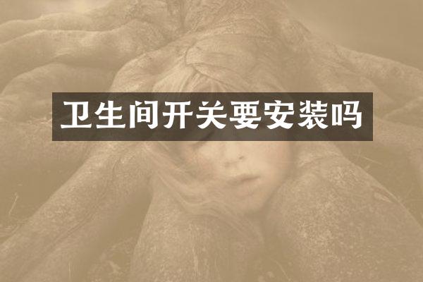 卫生间开关要安装吗