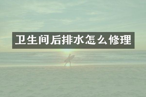卫生间后排水怎么修理