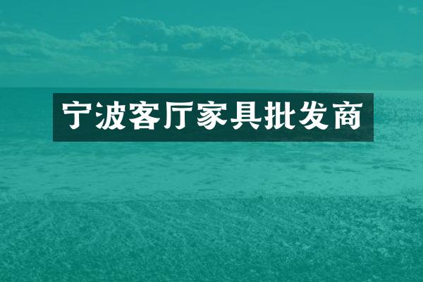 宁波客厅家具批发商