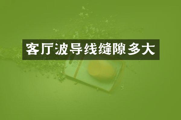 客厅波导线缝隙多大