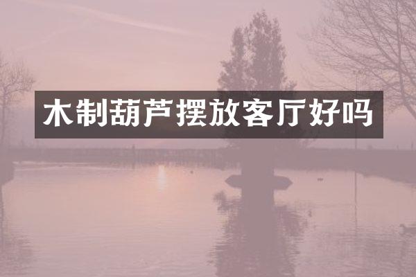 木制葫芦摆放客厅好吗