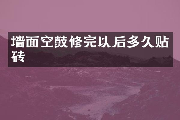 墙面空鼓修完以后多久贴砖