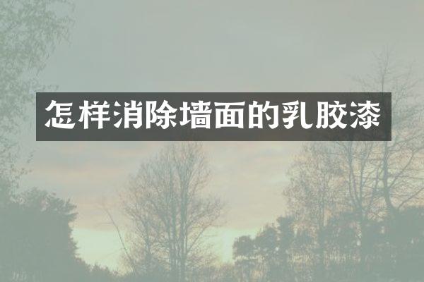 怎样消除墙面的乳胶漆